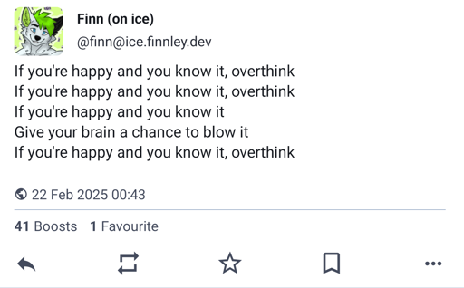 A toot from @finn@ice.finnley.dev :
If you're happy and you know it, overthink
If you're happy and you know it, overthink
If you're happy and you know it
Give your brain a chance to blow it
If you're happy and you know it, overthink
